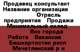 Продавец-консультант › Название организации ­ re:Store › Отрасль предприятия ­ Продажи › Минимальный оклад ­ 40 000 - Все города Работа » Вакансии   . Башкортостан респ.,Мечетлинский р-н